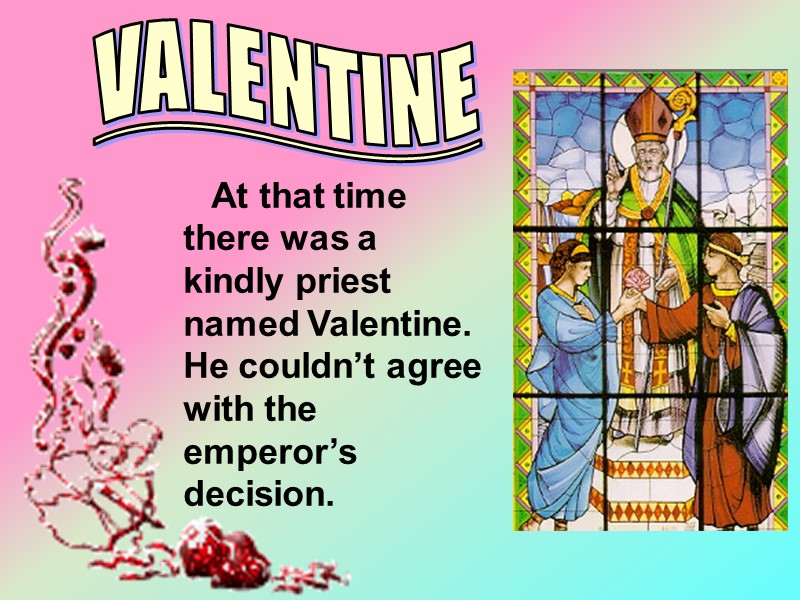 At that time there was a kindly priest named Valentine. He couldn’t agree with